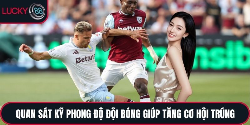 Quan sát kỹ phong độ đội bóng giúp tăng cơ hội trúng