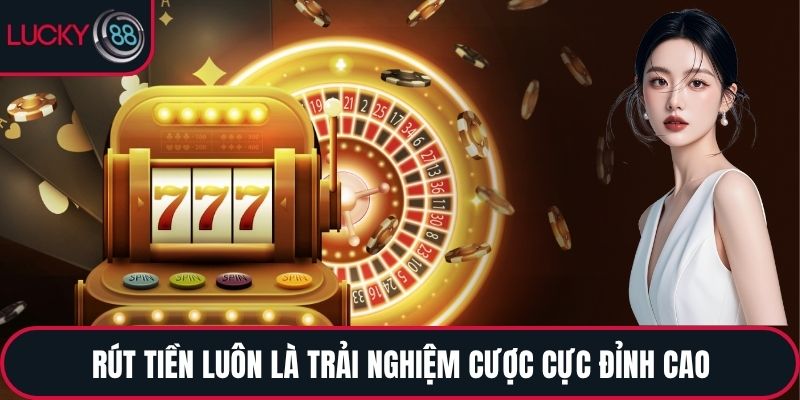 Rút tiền luôn là trải nghiệm cược cực đỉnh cao